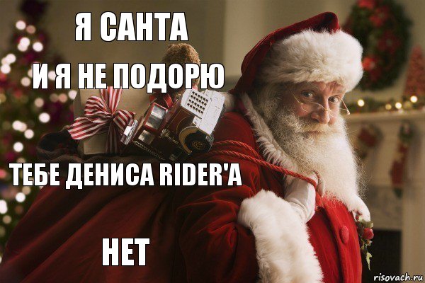 Я санта и я не подорю тебе Дениса Rider'a НЕТ