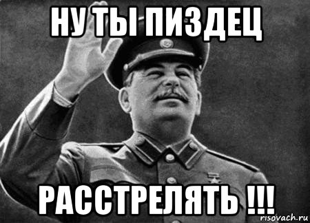 ну ты пиздец расстрелять !!!, Мем сталин расстрелять