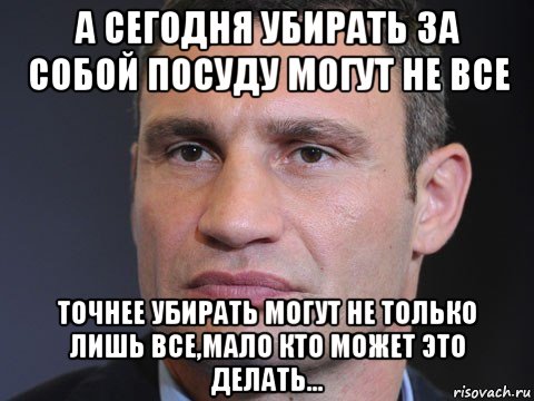 а сегодня убирать за собой посуду могут не все точнее убирать могут не только лишь все,мало кто может это делать...