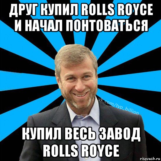 друг купил rolls royce и начал понтоваться купил весь завод rolls royce, Мем  Типичный Миллиардер (Абрамович)