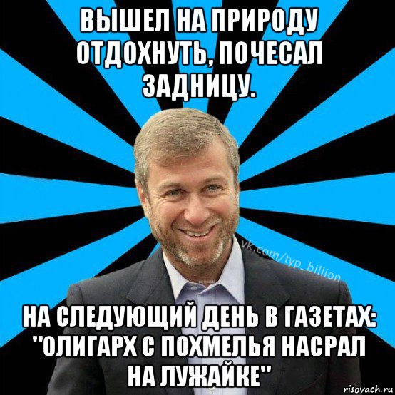 вышел на природу отдохнуть, почесал задницу. на следующий день в газетах: "олигарх с похмелья насрал на лужайке", Мем  Типичный Миллиардер (Абрамович)