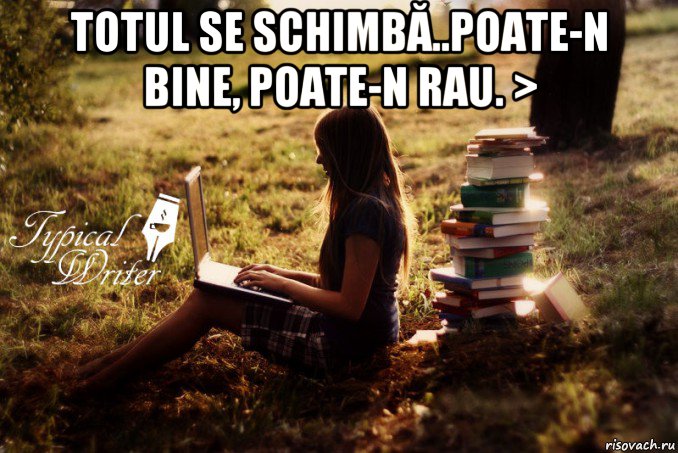 totul se schimbă..poate-n bine, poate-n rau. > , Мем Типичный писатель