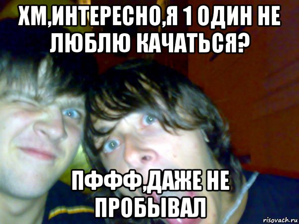 хм,интересно,я 1 один не люблю качаться? пффф,даже не пробывал, Мем Ты вообще с нашей планеты