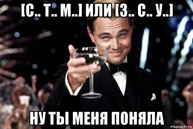 [c.. т.. м..] или [з.. с.. у..] ну ты меня поняла, Мем Великий Гэтсби (бокал за тех)