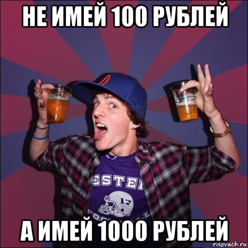 не имей 100 рублей а имей 1000 рублей, Мем Веселый студент