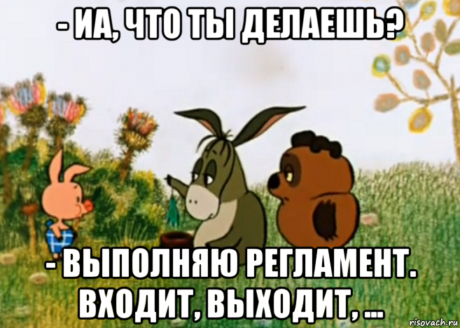 - иа, что ты делаешь? - выполняю регламент. входит, выходит, ..., Мем Винни Пух Пятачок и Иа