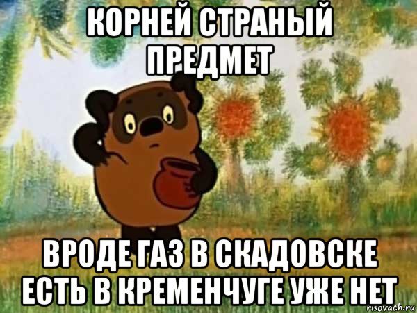 корней страный предмет вроде газ в скадовске есть в кременчуге уже нет, Мем Винни пух чешет затылок