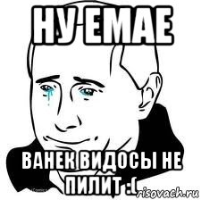 ну емае ванек видосы не пилит :(, Мем  Володя Путин