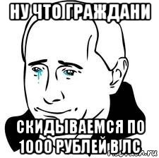 ну что граждани скидываемся по 1000 рублей в лс, Мем  Володя Путин