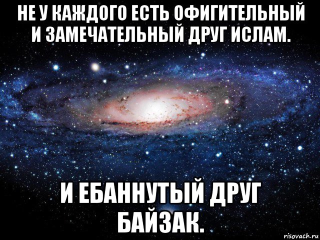 не у каждого есть офигительный и замечательный друг ислам. и ебаннутый друг байзак., Мем Вселенная