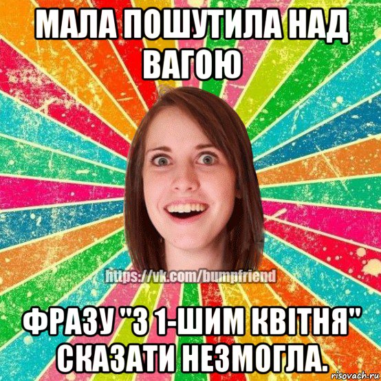 мала пошутила над вагою фразу ''з 1-шим квітня'' сказати незмогла., Мем Йобнута Подруга ЙоП