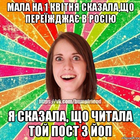 мала на 1 квітня сказала,що переїжджає в росію я сказала, що читала той пост з йоп, Мем Йобнута Подруга ЙоП