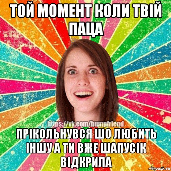 той момент коли твій паца прікольнувся шо любить іншу а ти вже шапусік відкрила, Мем Йобнута Подруга ЙоП