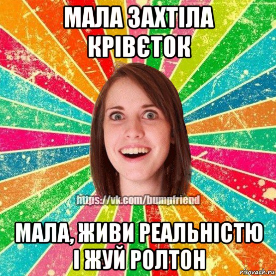 мала захтіла крівєток мала, живи реальністю і жуй ролтон, Мем Йобнута Подруга ЙоП