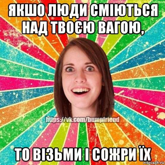 якшо люди сміються над твоєю вагою, то візьми і сожри їх, Мем Йобнута Подруга ЙоП