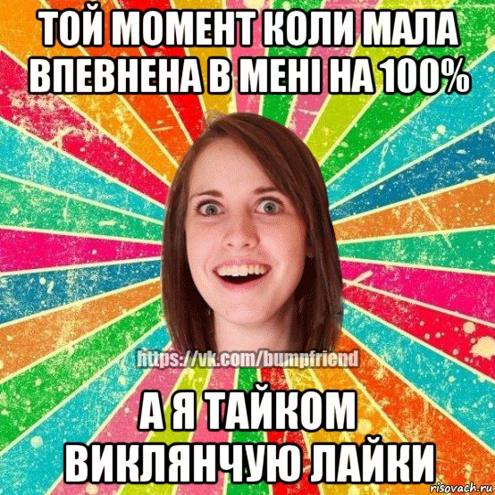 той момент коли мала впевнена в мені на 100% а я тайком виклянчую лайки, Мем Йобнута Подруга ЙоП