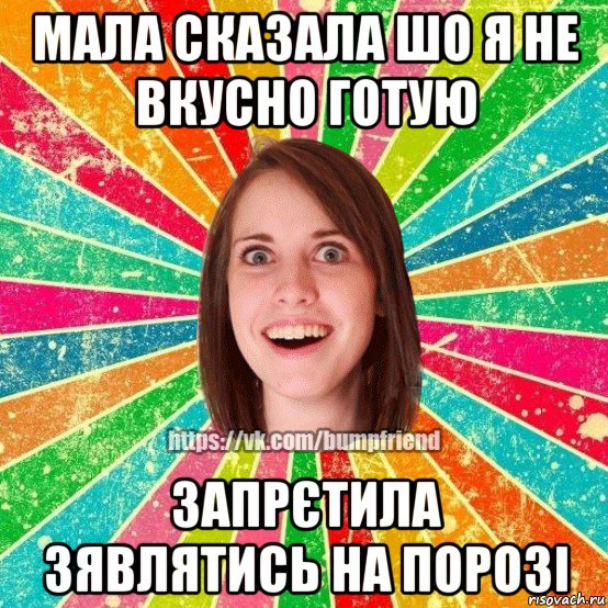 мала сказала шо я не вкусно готую запрєтила зявлятись на порозі, Мем Йобнута Подруга ЙоП