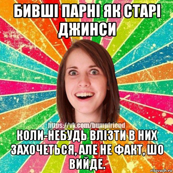 бивші парні як старі джинси коли-небудь влізти в них захочеться, але не факт, шо вийде., Мем Йобнута Подруга ЙоП