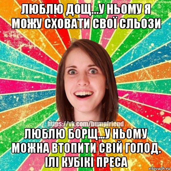 люблю дощ...у ньому я можу сховати свої сльози люблю борщ...у ньому можна втопити свій голод. ілі кубікі преса, Мем Йобнута Подруга ЙоП