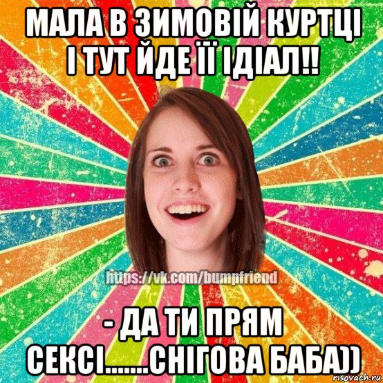 мала в зимовій куртці і тут йде її ідіал!! - да ти прям сексі.......снігова баба)), Мем Йобнута Подруга ЙоП