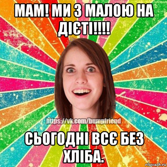 мам! ми з малою на дієті!!!! сьогодні всє без хліба., Мем Йобнута Подруга ЙоП