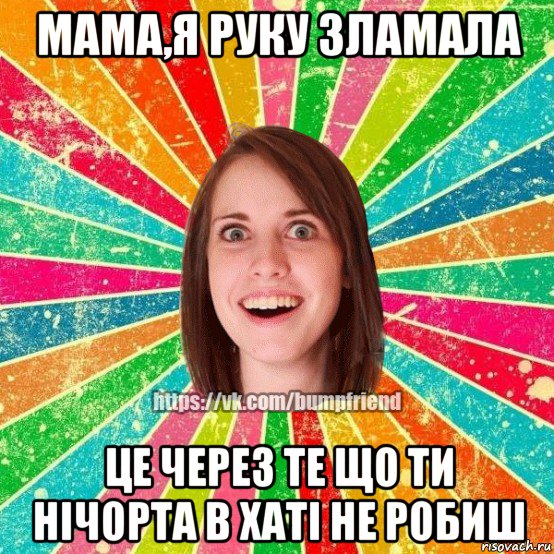 мама,я руку зламала це через те що ти нічорта в хаті не робиш, Мем Йобнута Подруга ЙоП