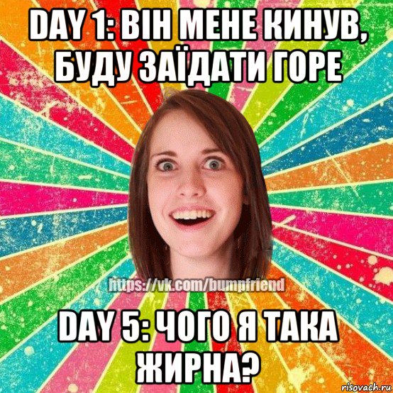 day 1: він мене кинув, буду заїдати горе day 5: чого я така жирна?, Мем Йобнута Подруга ЙоП