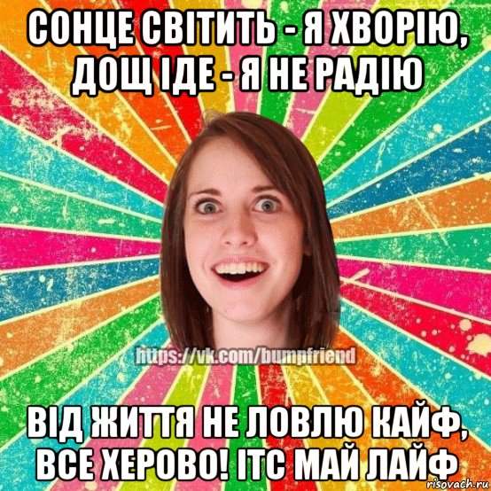 сонце світить - я хворію, дощ іде - я не радію від життя не ловлю кайф, все херово! ітс май лайф, Мем Йобнута Подруга ЙоП