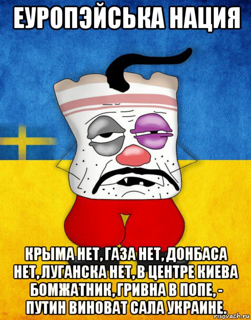 еуропэйська нация крыма нет, газа нет, донбаса нет, луганска нет, в центре киева бомжатник, гривна в попе, - путин виноват сала украине.