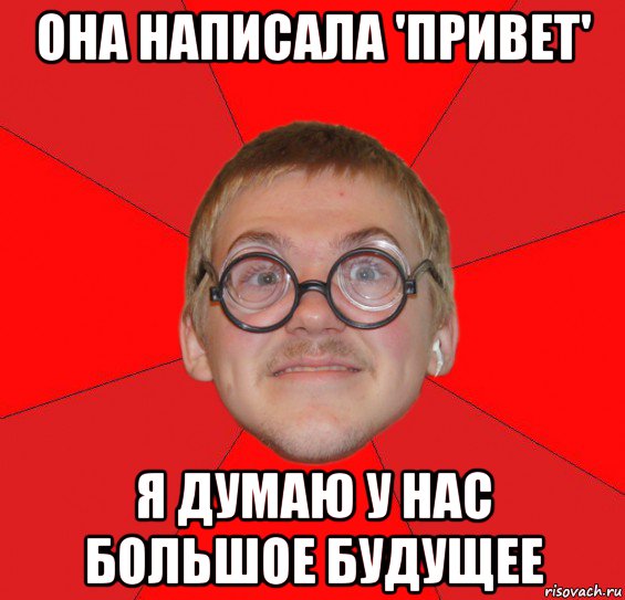 она написала 'привет' я думаю у нас большое будущее, Мем Злой Типичный Ботан