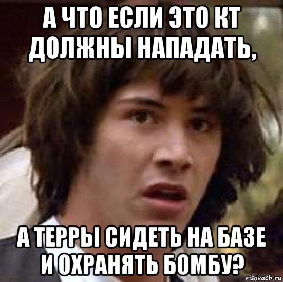 а что если это кт должны нападать, а терры сидеть на базе и охранять бомбу?, Мем А что если (Киану Ривз)