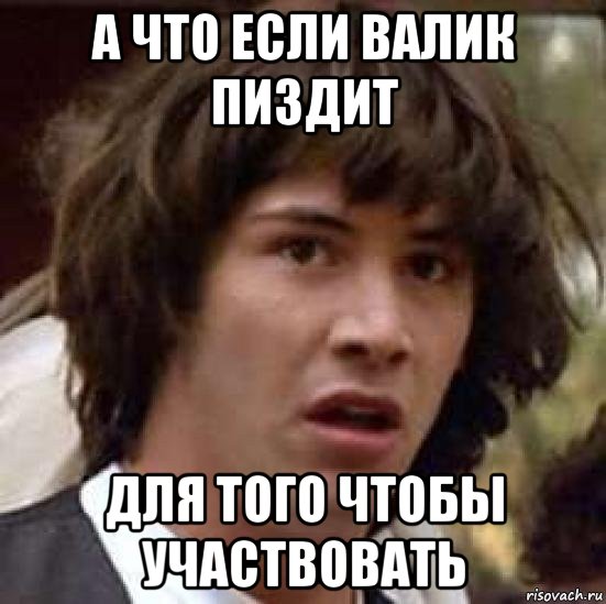 а что если валик пиздит для того чтобы участвовать, Мем А что если (Киану Ривз)