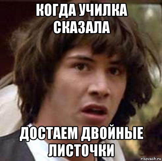 Скажи достать. Денис обиделся. А теперь убираем учебники и достаем двойные листочки. Денис не обижайся. Когда училка говорит достаём двойные листочки.