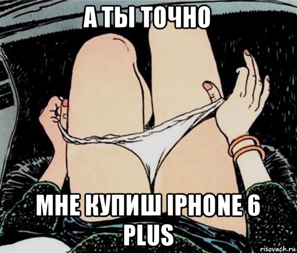 а ты точно мне купиш iphone 6 plus, Мем А ты точно