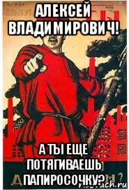 алексей владимирович! а ты еще потягиваешь папиросочку?, Мем А ты записался добровольцем