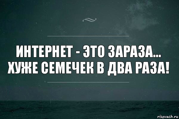 Ну интернет. Интернет ну и зараза хуже семечек в три раза. Интернет это зараза. Интернет зараза хуже. Интернет хорошо или плохо.