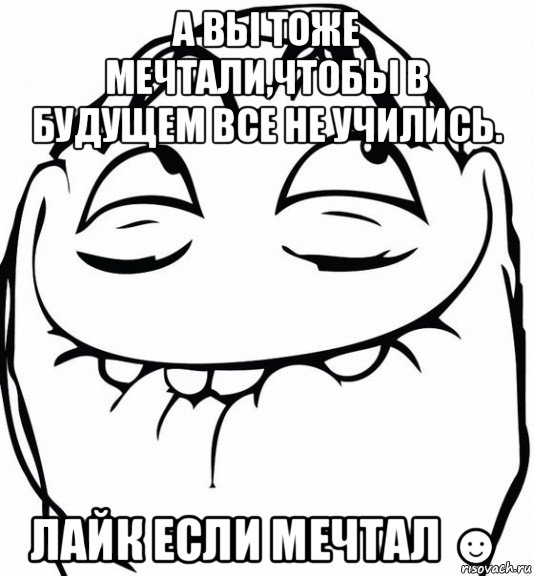 а вы тоже мечтали,чтобы в будущем все не учились. лайк если мечтал ☻, Мем  аааа