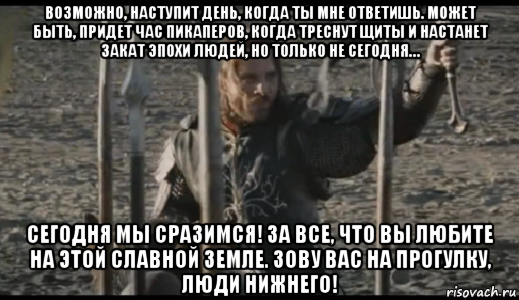 Не сегодня. Когда нибудь настанет тот день. Арагорн только не сегодня. Арагорн возможно настанет день. Наступит день наступит час.