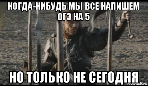 когда-нибудь мы все напишем огэ на 5 но только не сегодня, Мем  Арагорн (Но только не сегодня)