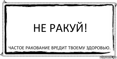 Не ракуй! Частое ракование вредит твоему здоровью., Комикс Асоциальная антиреклама