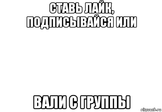 ставь лайк, подписывайся или вали с группы, Мем Белый фон