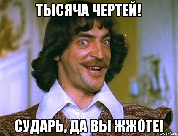 тысяча чертей! сударь, да вы жжоте!, Мем Боярский (ДАртаньян)