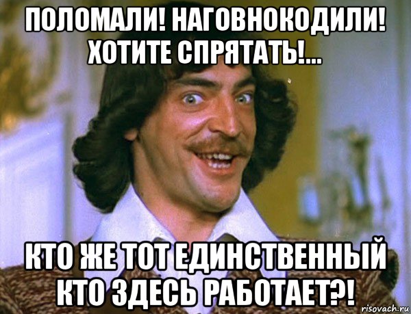 поломали! наговнокодили! хотите спрятать!... кто же тот единственный кто здесь работает?!, Мем Боярский (ДАртаньян)