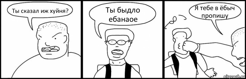 Ты сказал иж хуйня? Ты быдло ебанаое Я тебе в ёбыч пропишу, Комикс Быдло и школьник