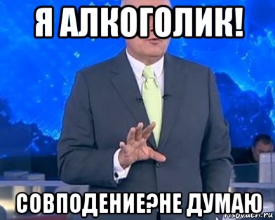 Впрочем вероятно. Мемы совпадение не думаю. Совпадение не думаю прикол. Случайность не думаю Мем. Здравствуйте я алкаш.