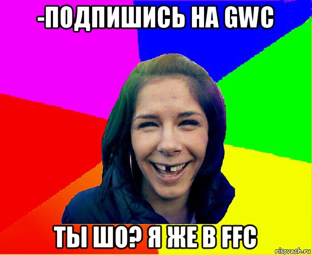 -подпишись на gwc ты шо? я же в ffc, Мем чотка мала