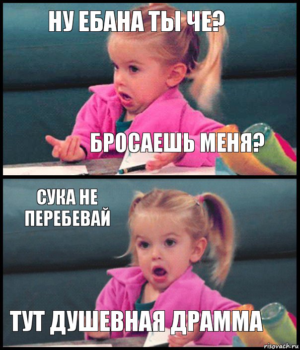 ну ебана ты че? Бросаешь меня? Сука не перебевай Тут душевная драмма, Комикс  Возмущающаяся девочка