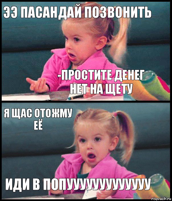 ээ пасандай позвонить -простите денег нет на щету я щас отожму её иди в попууууууууууууу