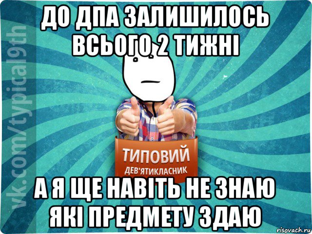 до дпа залишилось всього 2 тижні а я ще навіть не знаю які предмету здаю, Мем девятиклассник8