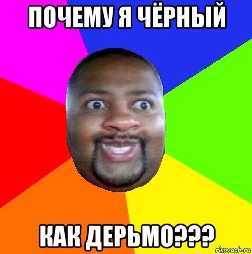 почему я чёрный как дерьмо???